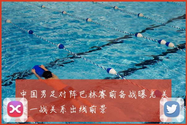 中国男足对阵巴林赛前备战曝光 关键一战关系出线前景