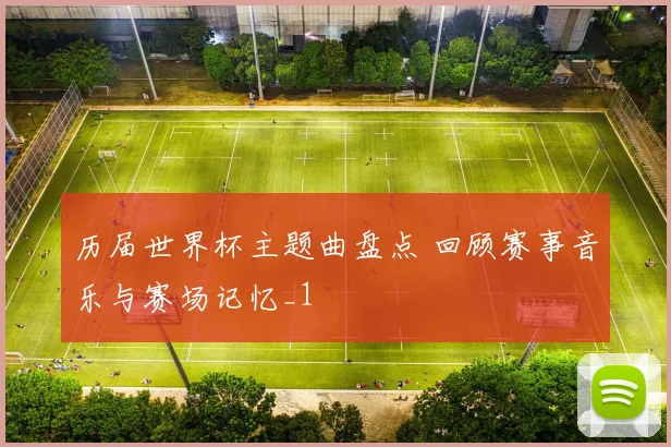 历届世界杯主题曲盘点 回顾赛事音乐与赛场记忆_1