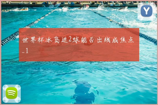 世界杯冰岛进2球能否出线成焦点 _1
