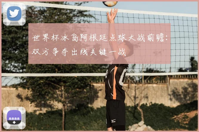 世界杯冰岛阿根廷点球大战前瞻：双方争夺出线关键一战