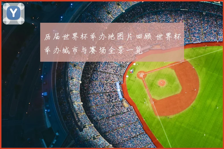 历届世界杯举办地图片回顾 世界杯举办城市与赛场全景一览
