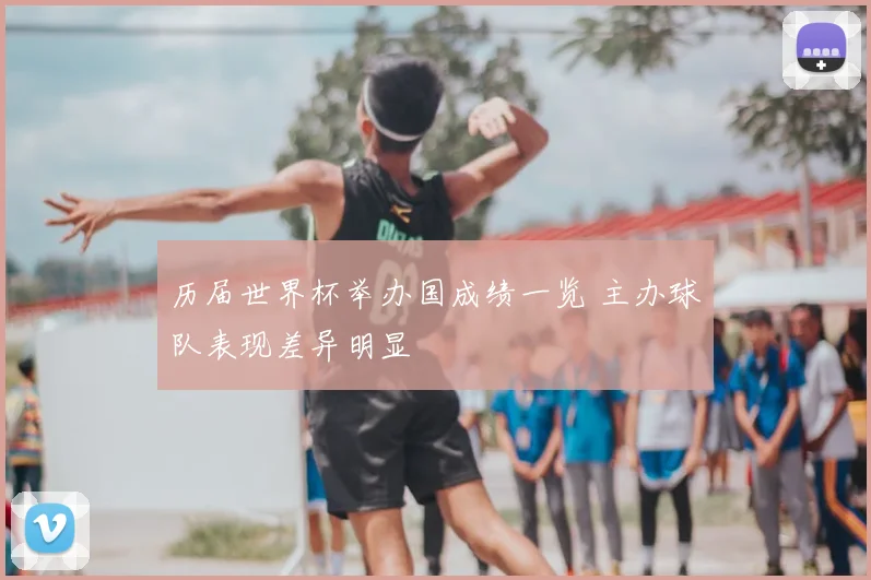 历届世界杯举办国成绩一览 主办球队表现差异明显