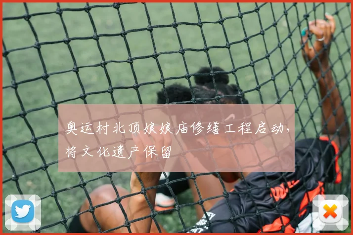 奥运村北顶娘娘庙修缮工程启动，将文化遗产保留
