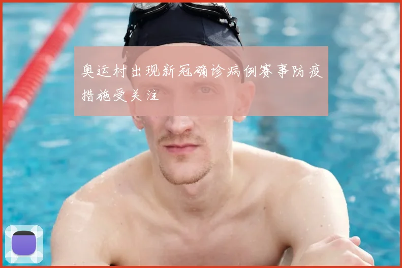 奥运村出现新冠确诊病例赛事防疫措施受关注